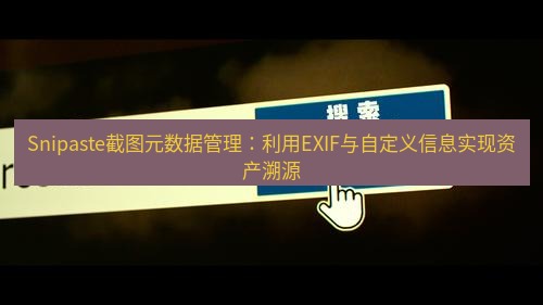 snipaste Snipaste截图元数据管理：利用EXIF与自定义信息实现资产溯源