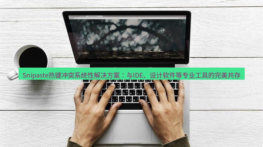 snipaste Snipaste热键冲突系统性解决方案：与IDE、设计软件等专业工具的完美共存