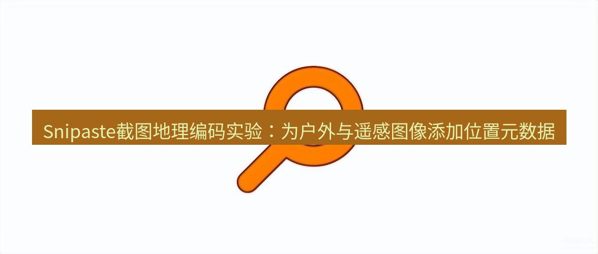 snipaste Snipaste截图地理编码实验：为户外与遥感图像添加位置元数据