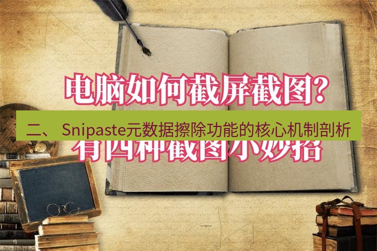 截图软件 二、 Snipaste元数据擦除功能的核心机制剖析