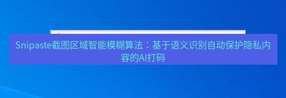 snipaste Snipaste截图区域智能模糊算法：基于语义识别自动保护隐私内容的AI打码