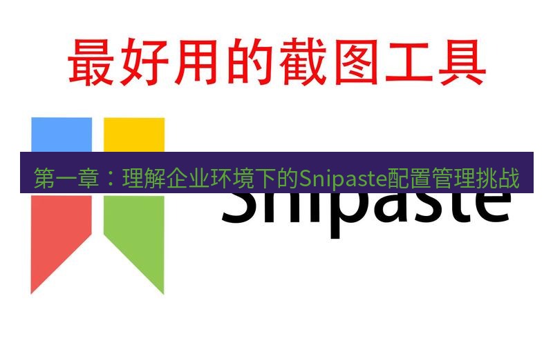 snipaste 第一章：理解企业环境下的Snipaste配置管理挑战