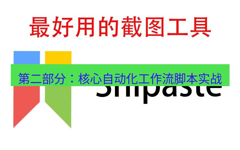 snipaste 第二部分：核心自动化工作流脚本实战