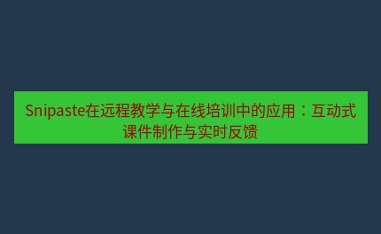 snipaste Snipaste在远程教学与在线培训中的应用：互动式课件制作与实时反馈