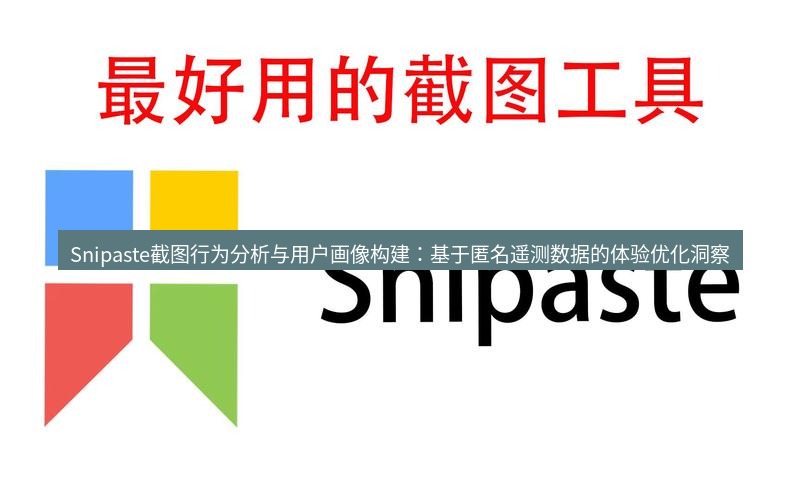 snipaste Snipaste截图行为分析与用户画像构建：基于匿名遥测数据的体验优化洞察