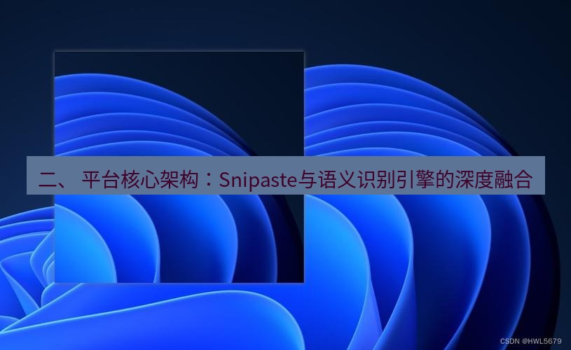 snipaste 二、 平台核心架构：Snipaste与语义识别引擎的深度融合