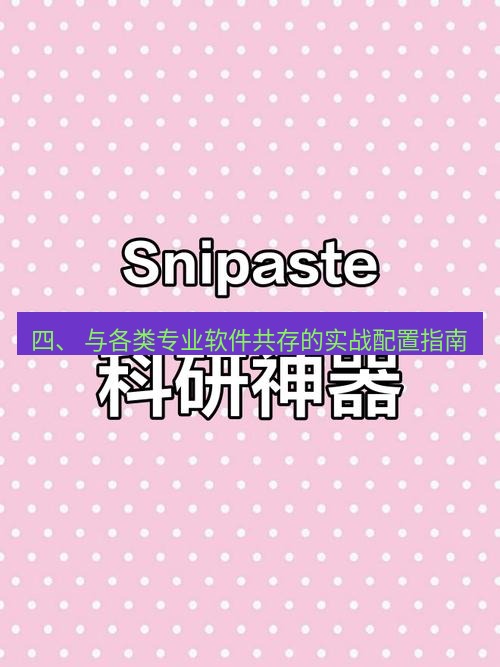 snipaste 四、 与各类专业软件共存的实战配置指南