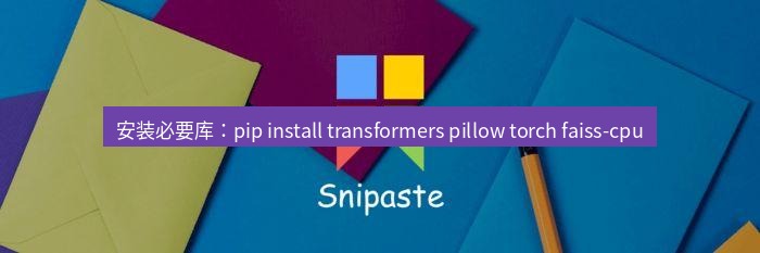 snipaste 安装必要库：pip install transformers pillow torch faiss-cpu