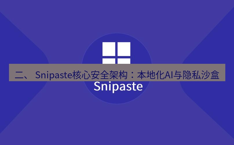 snipaste 二、 Snipaste核心安全架构：本地化AI与隐私沙盒
