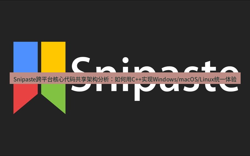 snipaste Snipaste跨平台核心代码共享架构分析：如何用C++实现Windows/macOS/Linux统一体验