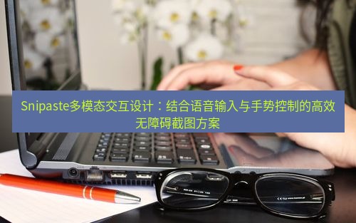 snipaste Snipaste多模态交互设计：结合语音输入与手势控制的高效无障碍截图方案