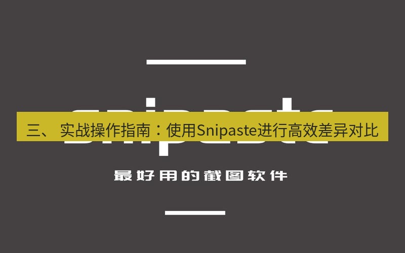 snipaste 三、 实战操作指南：使用Snipaste进行高效差异对比