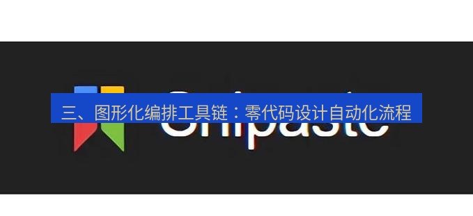 snipaste 三、图形化编排工具链：零代码设计自动化流程