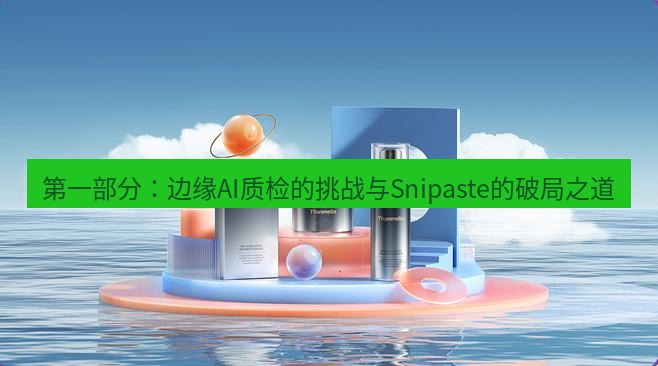 snipaste 第一部分：边缘AI质检的挑战与Snipaste的破局之道