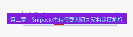 snipaste 第二章：Snipaste零信任截图网关架构深度解析