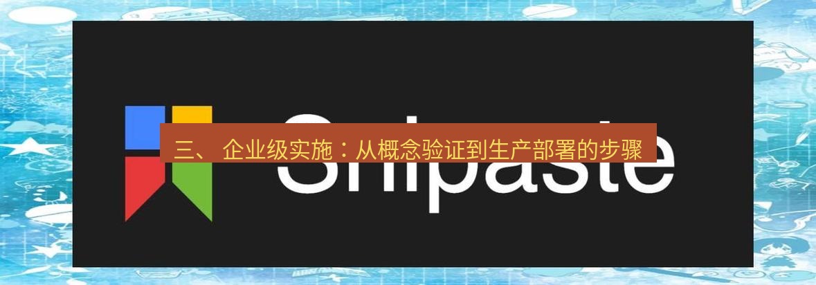 snipaste 三、 企业级实施：从概念验证到生产部署的步骤