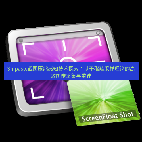 snipaste Snipaste截图压缩感知技术探索：基于稀疏采样理论的高效图像采集与重建