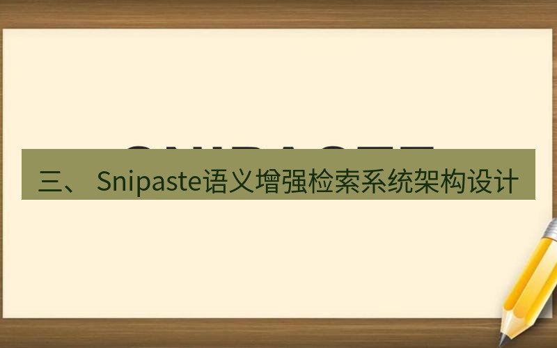 snipaste 三、 Snipaste语义增强检索系统架构设计