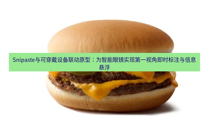 snipaste Snipaste与可穿戴设备联动原型：为智能眼镜实现第一视角即时标注与信息悬浮