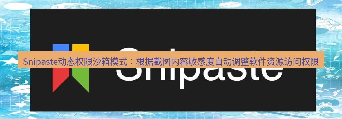 snipaste Snipaste动态权限沙箱模式：根据截图内容敏感度自动调整软件资源访问权限