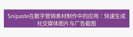 snipaste Snipaste在数字营销素材制作中的应用：快速生成社交媒体图片与广告截图