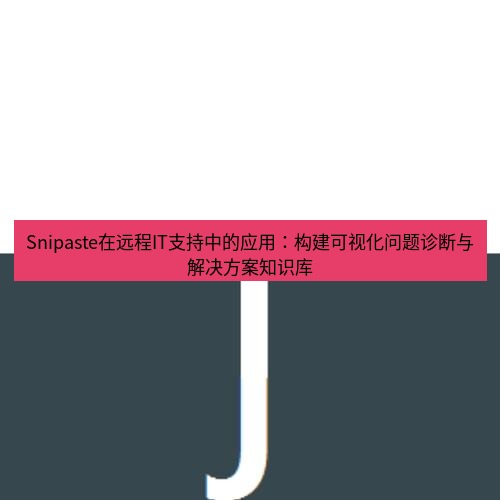 snipaste Snipaste在远程IT支持中的应用：构建可视化问题诊断与解决方案知识库