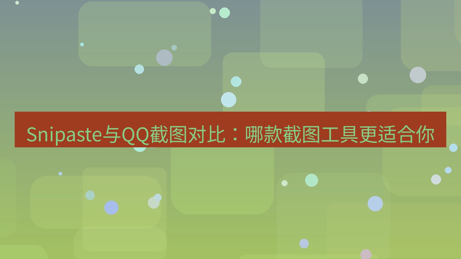 截图软件 Snipaste与QQ截图对比：哪款截图工具更适合你